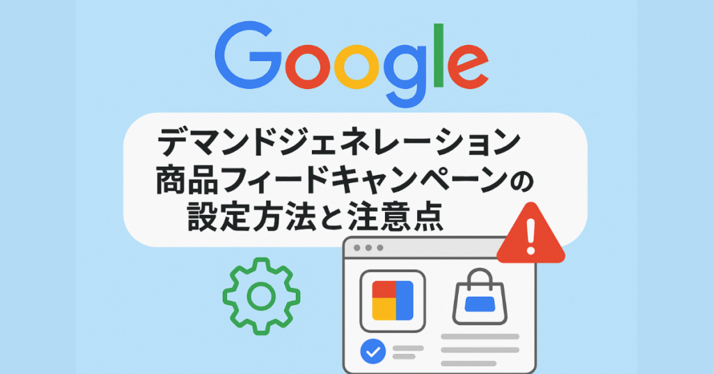 【EC運用初心者必見】Googleデマンドジェネレーション商品フィードキャンペーンの設定方法と注意点