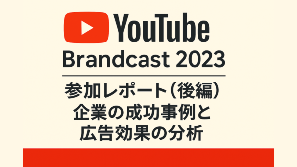 YouTube Brandcast 2023参加レポート（後編）ー 企業の成功事例と広告効果の分析