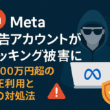 Meta広告アカウントがハッキング被害に！1,000万円超の不正利用された実体験から学ぶ対処法と予防策
