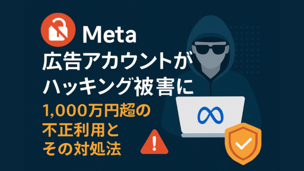 Meta広告アカウントがハッキング被害に！1,000万円超の不正利用された実体験から学ぶ対処法と予防策