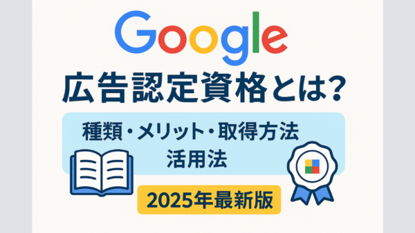 【2025年最新】Google広告認定資格とは？未経験からでもわかる取得方法とメリットをやさしく解説