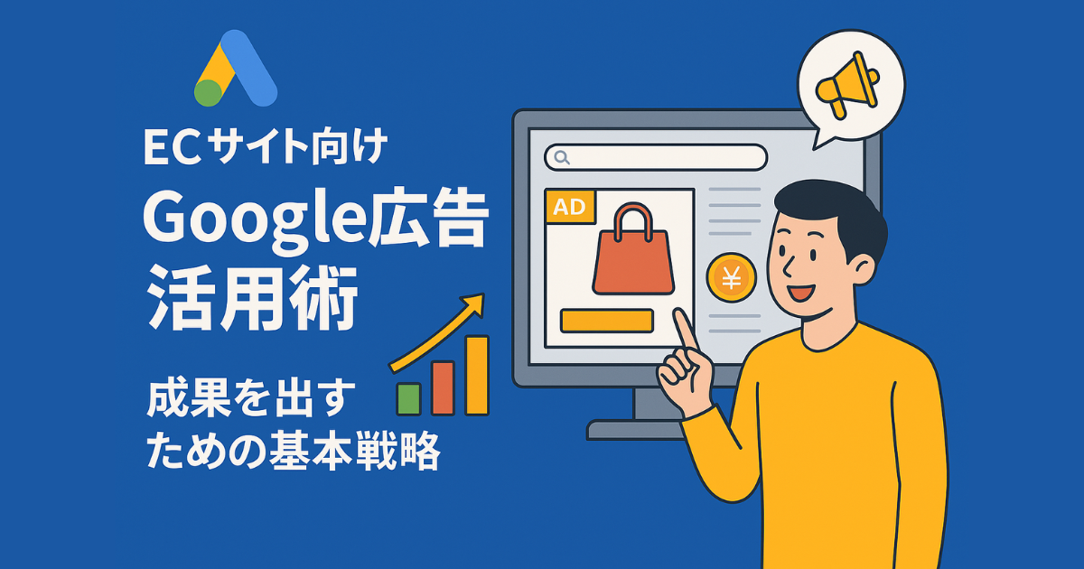 ECサイト向けGoogle広告活用術｜検索・P-MAX・ショッピング広告で売上を最大化する戦略ガイド