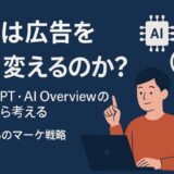 AIは広告をどう変えるのか？──ChatGPT・AI Overviewの台頭から考える、これからのマーケ戦略