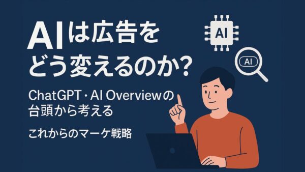 AIは広告をどう変えるのか？──ChatGPT・AI Overviewの台頭から考える、これからのマーケ戦略