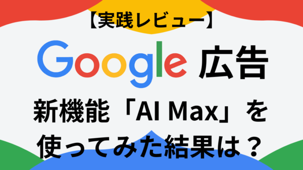 【実践レビュー】Google広告の新機能「AI Max」を使ってみた結果は？